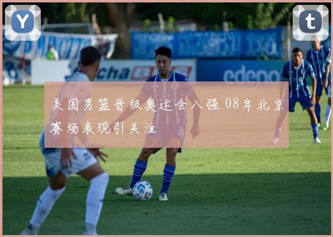 美国男篮晋级奥运会八强 08年北京赛场表现引关注