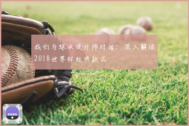 我们与球衣设计师对话:深入解读2018世界杯经典款式